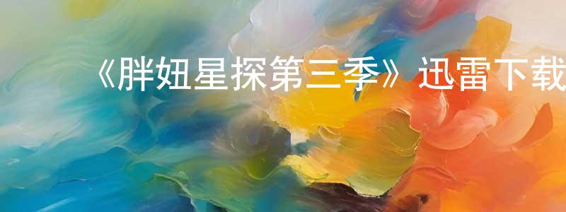 ﻿陈君南发布﻿《胖妞星探第三季》迅雷下载/在线观看-都市情感-美剧天堂